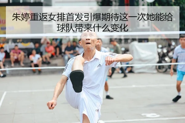 朱婷重返女排首发引爆期待这一次她能给球队带来什么变化